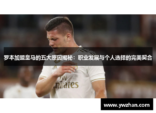 罗本加盟皇马的五大原因揭秘：职业发展与个人选择的完美契合