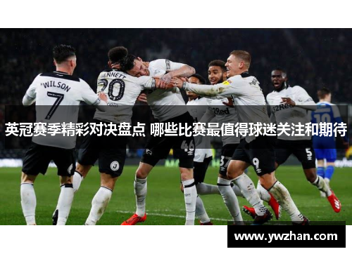 英冠赛季精彩对决盘点 哪些比赛最值得球迷关注和期待
